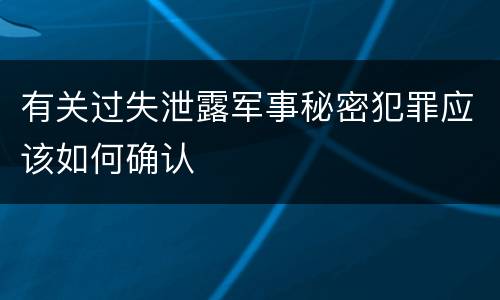 有关过失泄露军事秘密犯罪应该如何确认