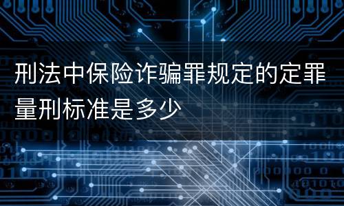 刑法中保险诈骗罪规定的定罪量刑标准是多少