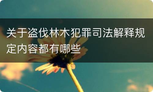 关于盗伐林木犯罪司法解释规定内容都有哪些