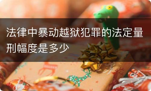 法律中暴动越狱犯罪的法定量刑幅度是多少