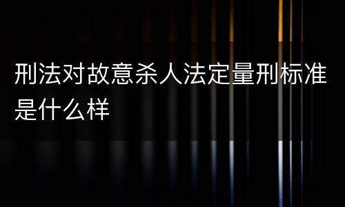 刑法对故意杀人法定量刑标准是什么样