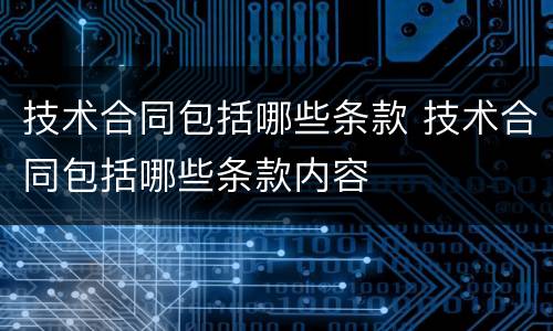 技术合同包括哪些条款 技术合同包括哪些条款内容