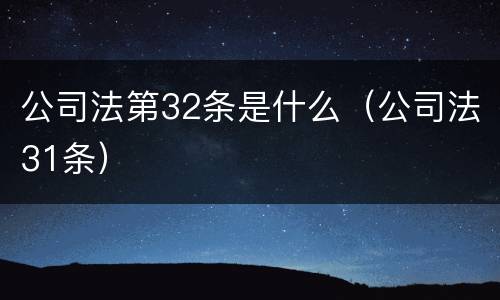 公司法第32条是什么（公司法31条）