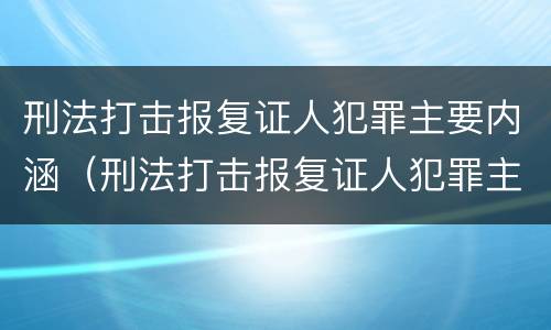 刑法打击报复证人犯罪主要内涵（刑法打击报复证人犯罪主要内涵有哪些）