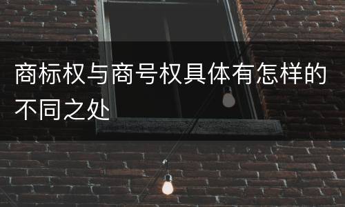 商标权与商号权具体有怎样的不同之处