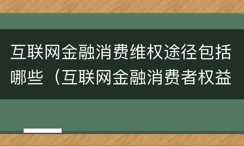 互联网金融消费维权途径包括哪些（互联网金融消费者权益保护）