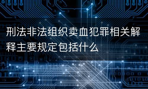 刑法非法组织卖血犯罪相关解释主要规定包括什么