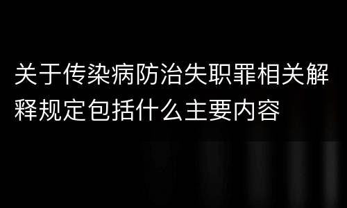 关于传染病防治失职罪相关解释规定包括什么主要内容