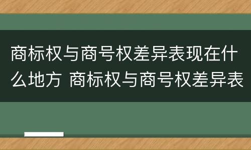 商标权与商号权差异表现在什么地方 商标权与商号权差异表现在什么地方呢
