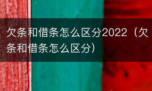 欠条和借条怎么区分2022（欠条和借条怎么区分）