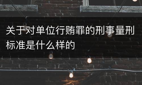 关于对单位行贿罪的刑事量刑标准是什么样的