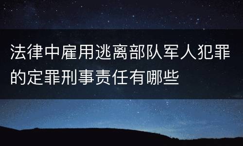 法律中雇用逃离部队军人犯罪的定罪刑事责任有哪些