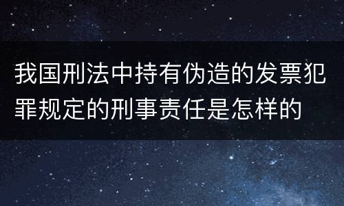 我国刑法中持有伪造的发票犯罪规定的刑事责任是怎样的