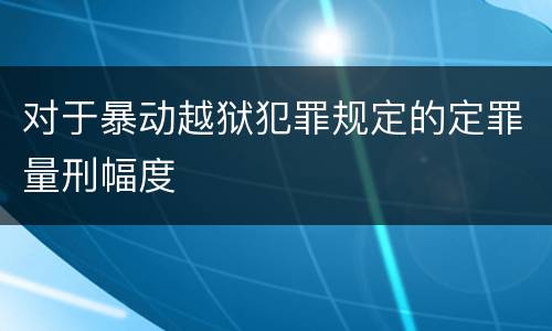 对于暴动越狱犯罪规定的定罪量刑幅度