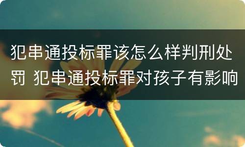 犯串通投标罪该怎么样判刑处罚 犯串通投标罪对孩子有影响吗