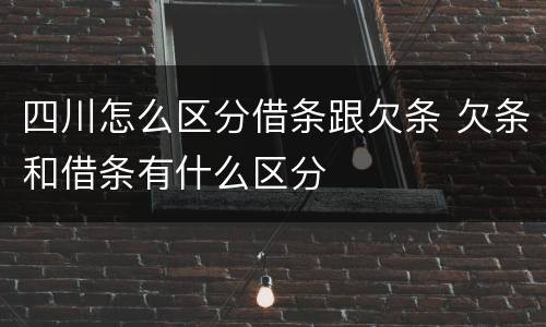 四川怎么区分借条跟欠条 欠条和借条有什么区分