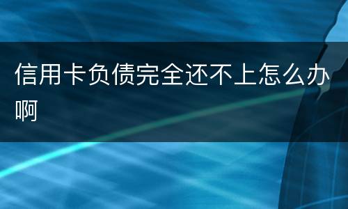 信用卡负债完全还不上怎么办啊