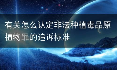 有关怎么认定非法种植毒品原植物罪的追诉标准