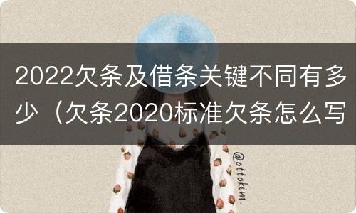 2022欠条及借条关键不同有多少（欠条2020标准欠条怎么写）