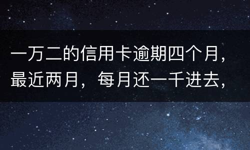一万二的信用卡逾期四个月，最近两月，每月还一千进去，银行说要起诉，我该怎么办