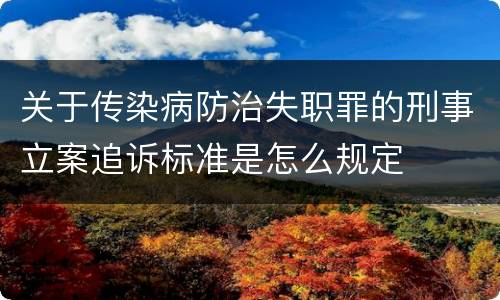 关于传染病防治失职罪的刑事立案追诉标准是怎么规定