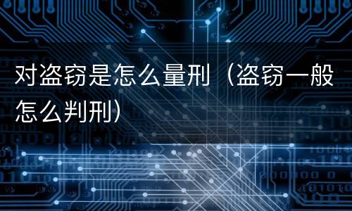 对盗窃是怎么量刑（盗窃一般怎么判刑）