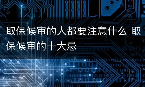 取保候审的人都要注意什么 取保候审的十大忌