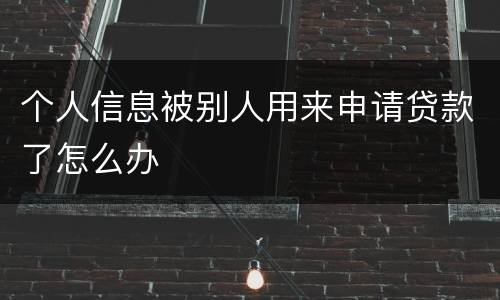 个人信息被别人用来申请贷款了怎么办