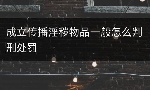 成立传播淫秽物品一般怎么判刑处罚