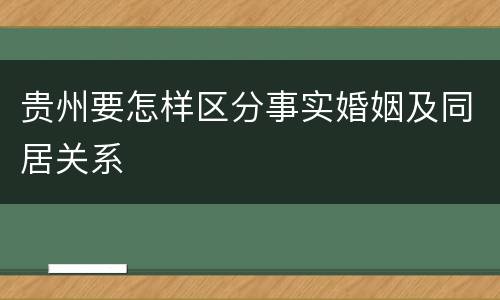 贵州要怎样区分事实婚姻及同居关系
