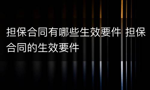 担保合同有哪些生效要件 担保合同的生效要件