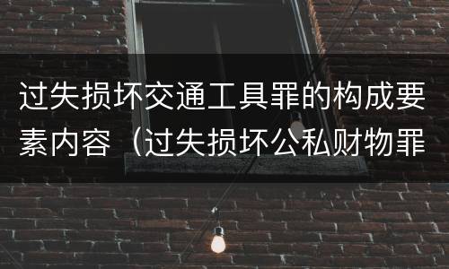 过失损坏交通工具罪的构成要素内容（过失损坏公私财物罪立案标准）
