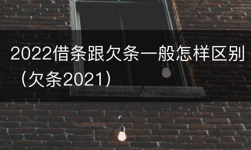 2022借条跟欠条一般怎样区别（欠条2021）
