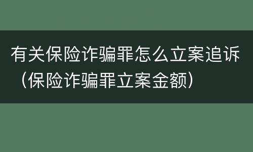 有关保险诈骗罪怎么立案追诉（保险诈骗罪立案金额）