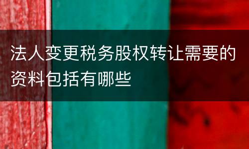 法人变更税务股权转让需要的资料包括有哪些