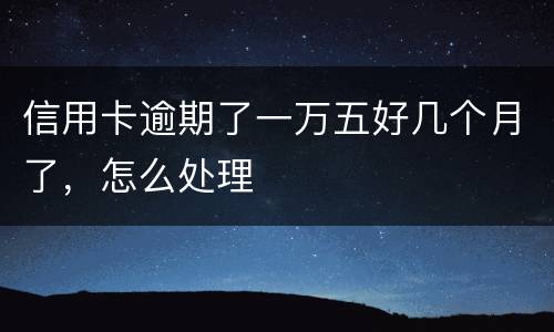 信用卡逾期了一万五好几个月了，怎么处理