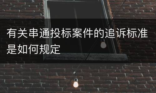 有关串通投标案件的追诉标准是如何规定