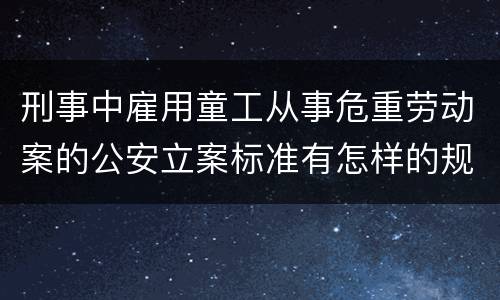 刑事中雇用童工从事危重劳动案的公安立案标准有怎样的规定