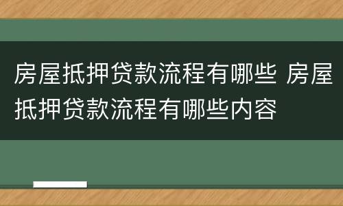 房屋抵押贷款流程有哪些 房屋抵押贷款流程有哪些内容