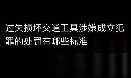 过失损坏交通工具涉嫌成立犯罪的处罚有哪些标准