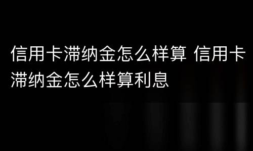 信用卡滞纳金怎么样算 信用卡滞纳金怎么样算利息