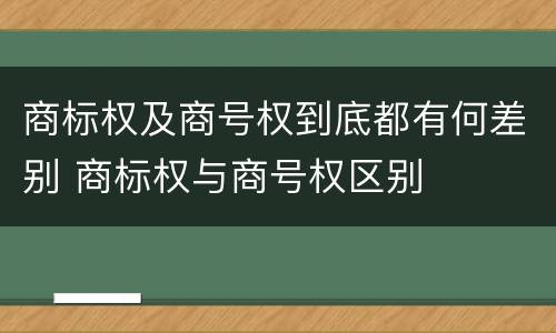 商标权及商号权到底都有何差别 商标权与商号权区别
