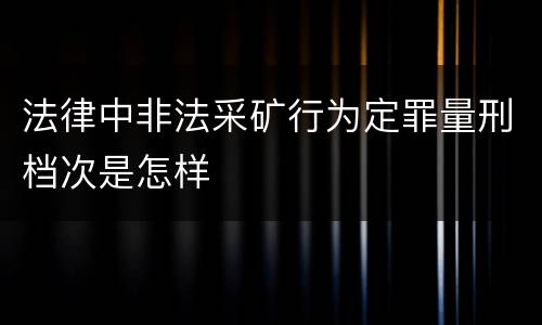 法律中非法采矿行为定罪量刑档次是怎样