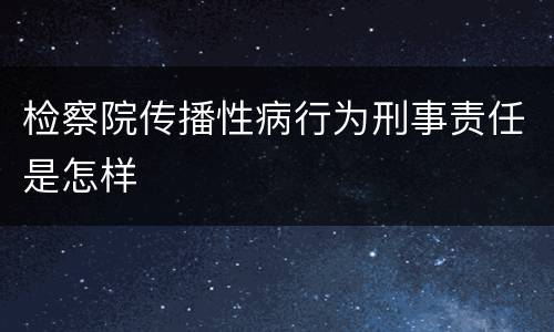 检察院传播性病行为刑事责任是怎样