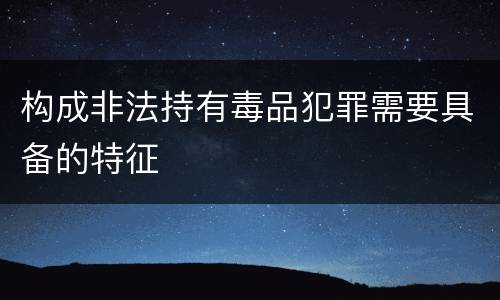 构成非法持有毒品犯罪需要具备的特征