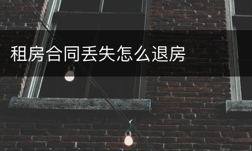 租房合同丢失怎么退房