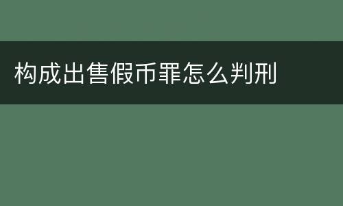 构成出售假币罪怎么判刑