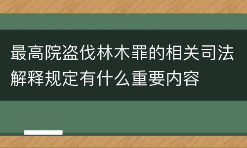 最高院盗伐林木罪的相关司法解释规定有什么重要内容