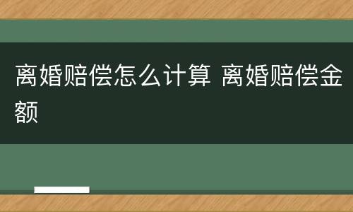 离婚赔偿怎么计算 离婚赔偿金额