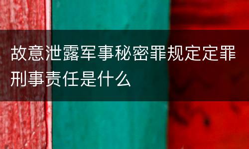 故意泄露军事秘密罪规定定罪刑事责任是什么